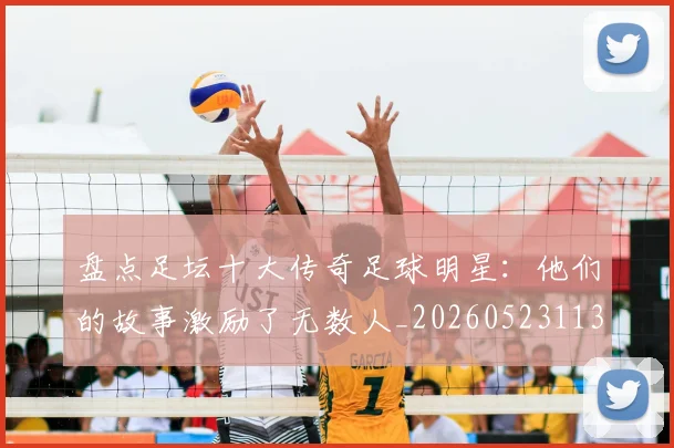 盘点足坛十大传奇足球明星:他们的故事激励了无数人_20260523113555