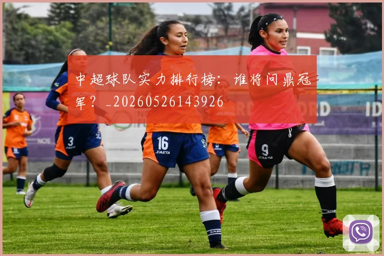 中超球队实力排行榜：谁将问鼎冠军？_20260526143926