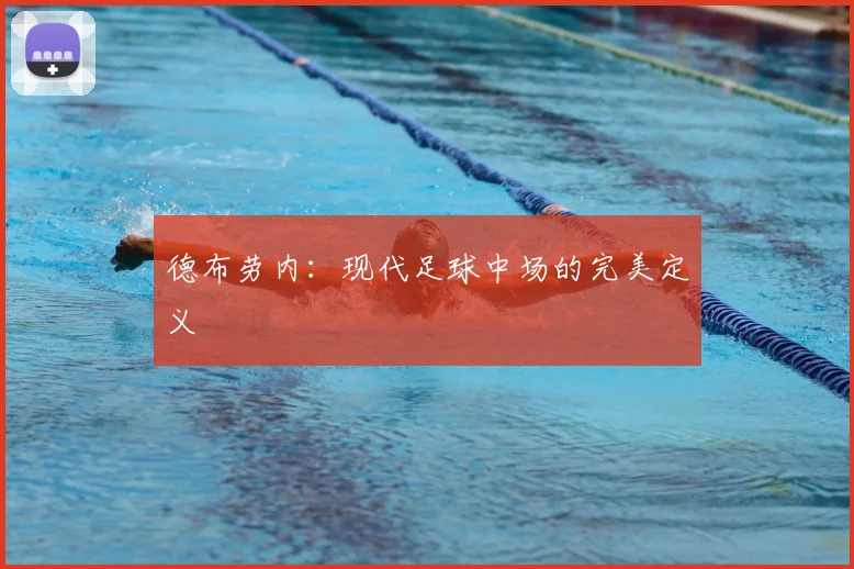 德布劳内:现代足球中场的完美定义