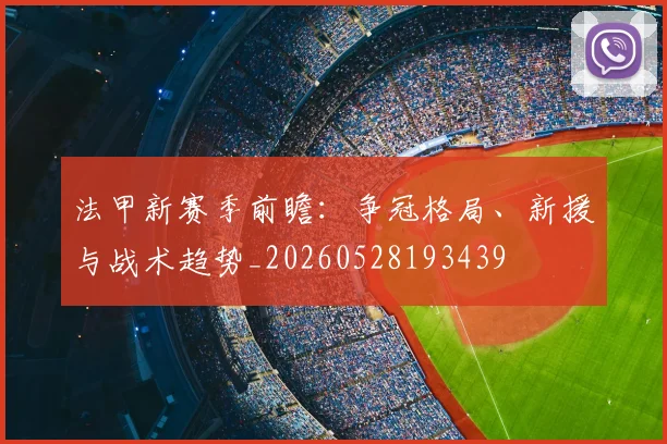 法甲新赛季前瞻：争冠格局、新援与战术趋势_20260528193439