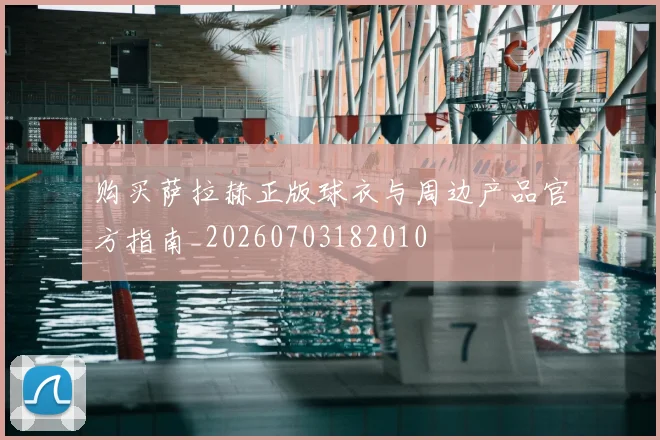 购买萨拉赫正版球衣与周边产品官方指南_20260703182010
