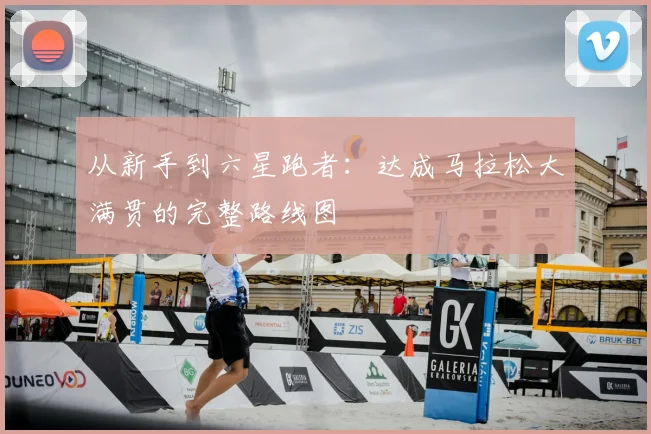 从新手到六星跑者：达成马拉松大满贯的完整路线图