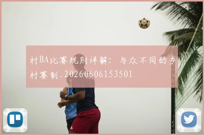 村BA比赛规则详解：与众不同的乡村赛制_20260606153501