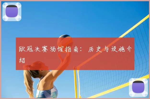 欧冠决赛场馆指南：历史与设施介绍