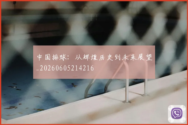 中国排球：从辉煌历史到未来展望_20260605214216