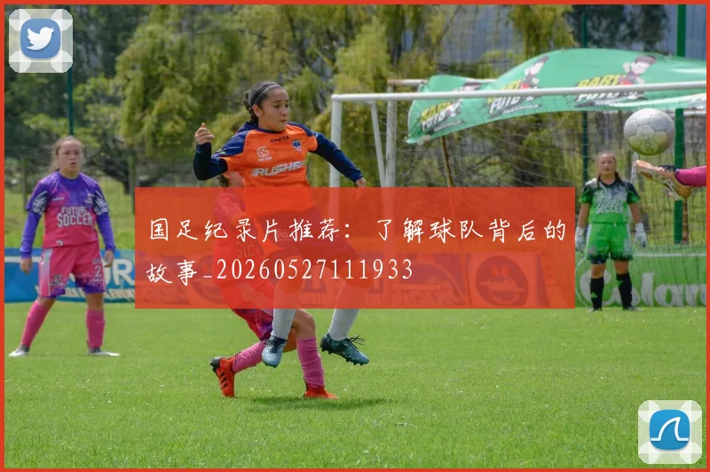 国足纪录片推荐:了解球队背后的故事_20260527111933