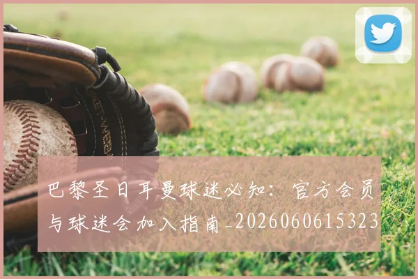 巴黎圣日耳曼球迷必知:官方会员与球迷会加入指南_20260606153238