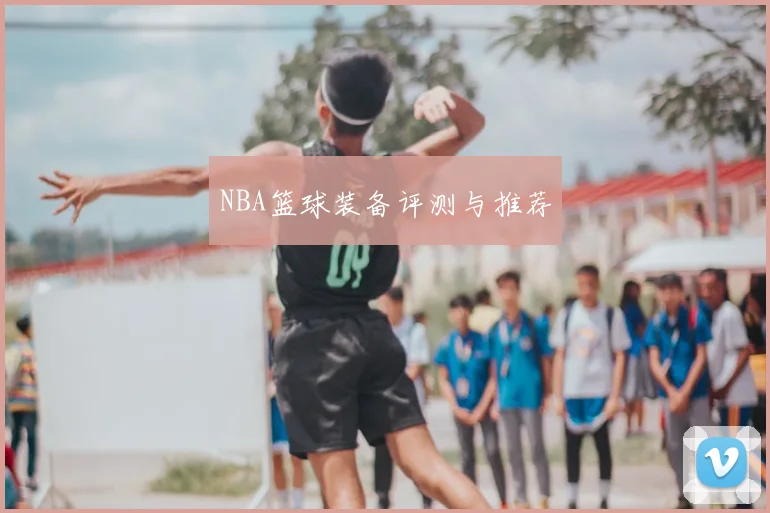 NBA篮球装备评测与推荐