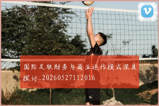 国际足联财务与商业运作模式深度探讨_20260527112016