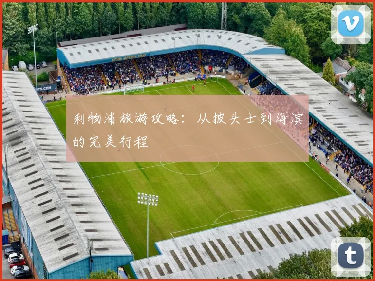 利物浦旅游攻略：从披头士到海滨的完美行程