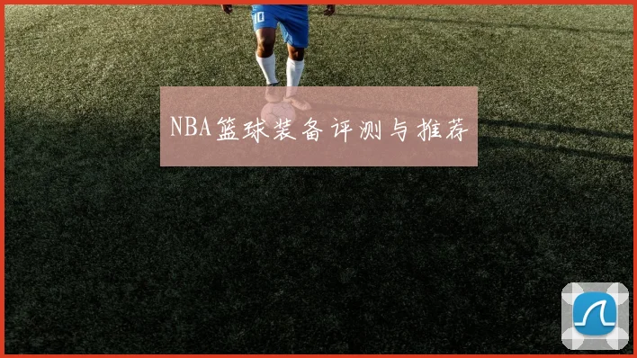 NBA篮球装备评测与推荐