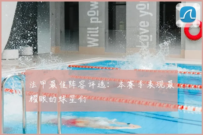 法甲最佳阵容评选：本赛季表现最耀眼的球星们