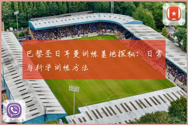 巴黎圣日耳曼训练基地探秘:日常与科学训练方法