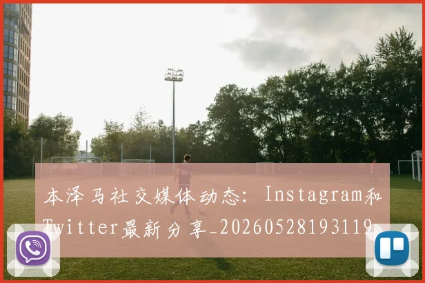 本泽马社交媒体动态:Instagram和Twitter最新分享_20260528193119