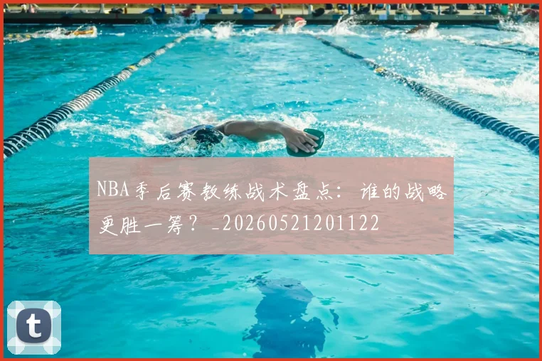 NBA季后赛教练战术盘点：谁的战略更胜一筹？_20260521201122