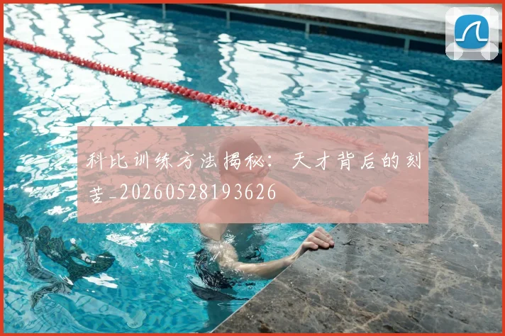 科比训练方法揭秘:天才背后的刻苦_20260528193626