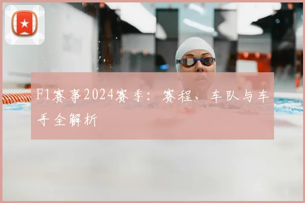 F1赛事2024赛季：赛程、车队与车手全解析