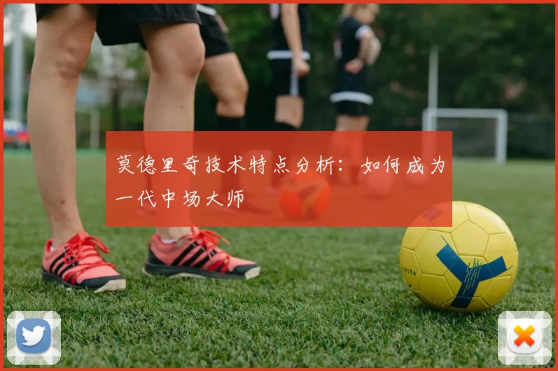 莫德里奇技术特点分析:如何成为一代中场大师