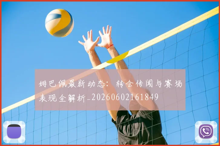 姆巴佩最新动态:转会传闻与赛场表现全解析_20260602161849